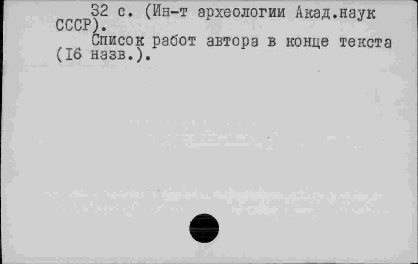 ﻿32 с. (Ин-т археологии Акад.наук
Список работ автора в конце текста (16 назв.).